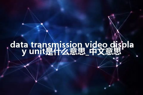 data transmission video display unit是什么意思_中文意思