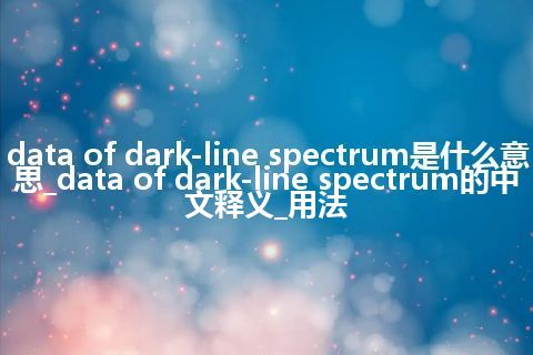 data of dark-line spectrum是什么意思_data of dark-line spectrum的中文释义_用法