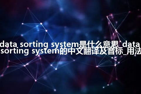 data sorting system是什么意思_data sorting system的中文翻译及音标_用法