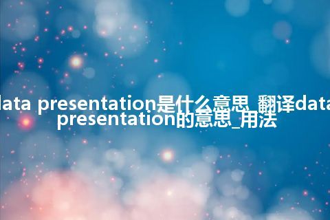 data presentation是什么意思_翻译data presentation的意思_用法