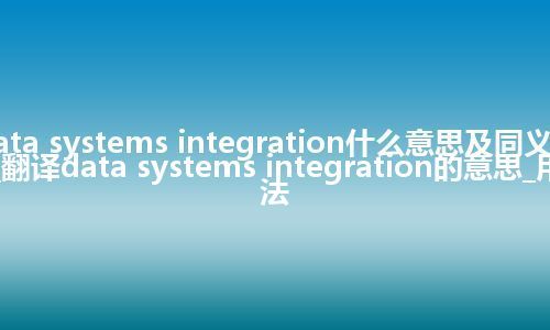 data systems integration什么意思及同义词_翻译data systems integration的意思_用法