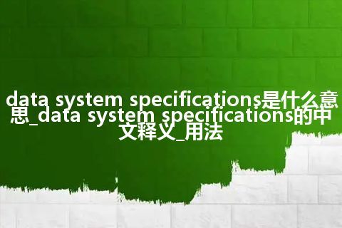 data system specifications是什么意思_data system specifications的中文释义_用法