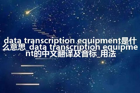 data transcription equipment是什么意思_data transcription equipment的中文翻译及音标_用法