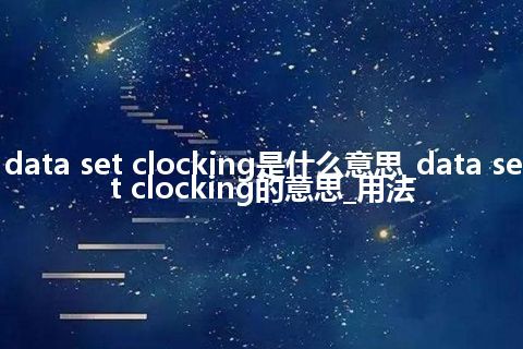 data set clocking是什么意思_data set clocking的意思_用法