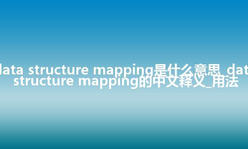 data structure mapping是什么意思_data structure mapping的中文释义_用法