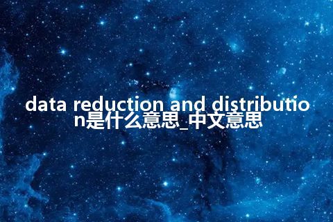 data reduction and distribution是什么意思_中文意思