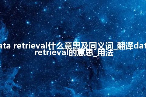 data retrieval什么意思及同义词_翻译data retrieval的意思_用法