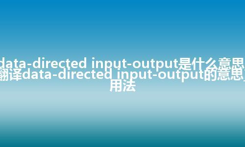 data-directed input-output是什么意思_翻译data-directed input-output的意思_用法