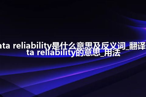 data reliability是什么意思及反义词_翻译data reliability的意思_用法