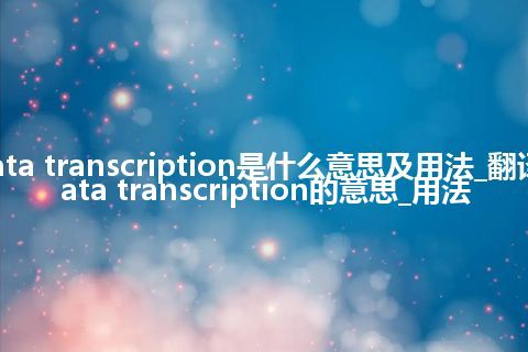 data transcription是什么意思及用法_翻译data transcription的意思_用法