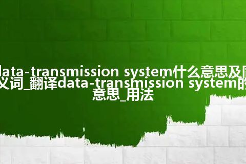 data-transmission system什么意思及同义词_翻译data-transmission system的意思_用法