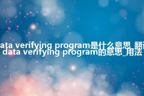 data verifying program是什么意思_翻译data verifying program的意思_用法