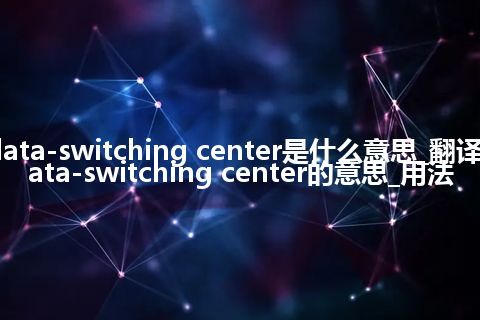 data-switching center是什么意思_翻译data-switching center的意思_用法