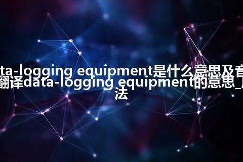 data-logging equipment是什么意思及音标_翻译data-logging equipment的意思_用法