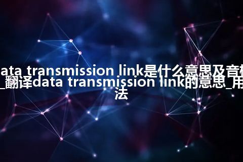 data transmission link是什么意思及音标_翻译data transmission link的意思_用法