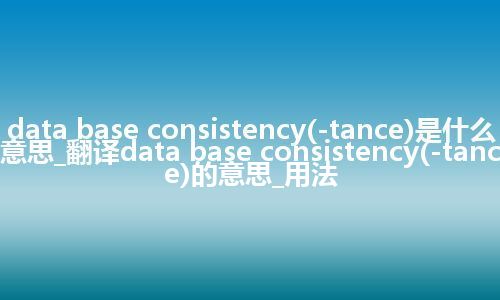 data base consistency(-tance)是什么意思_翻译data base consistency(-tance)的意思_用法