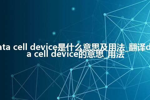 data cell device是什么意思及用法_翻译data cell device的意思_用法