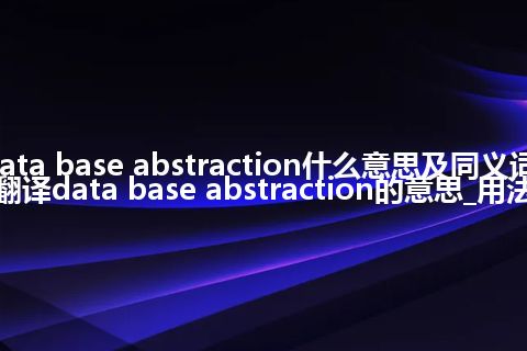 data base abstraction什么意思及同义词_翻译data base abstraction的意思_用法