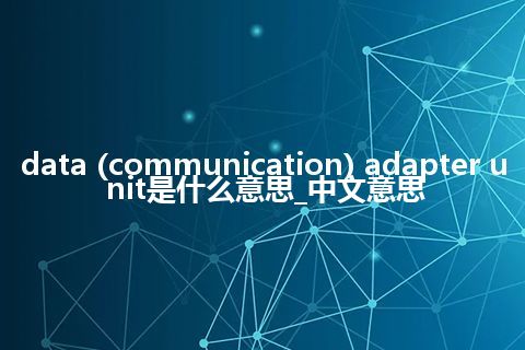 data (communication) adapter unit是什么意思_中文意思