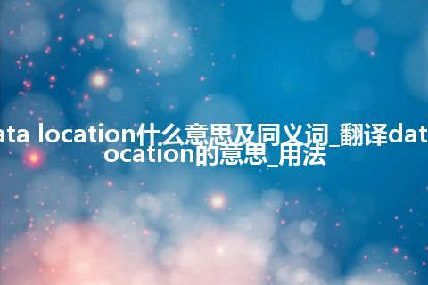 data location什么意思及同义词_翻译data location的意思_用法