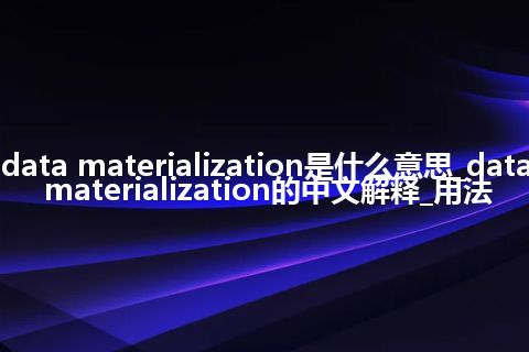 data materialization是什么意思_data materialization的中文解释_用法