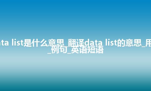 data list是什么意思_翻译data list的意思_用法_例句_英语短语