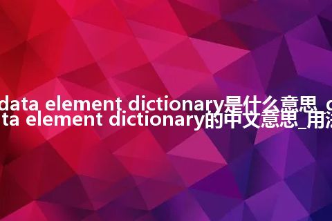 data element dictionary是什么意思_data element dictionary的中文意思_用法