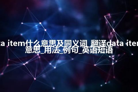 data item什么意思及同义词_翻译data item的意思_用法_例句_英语短语