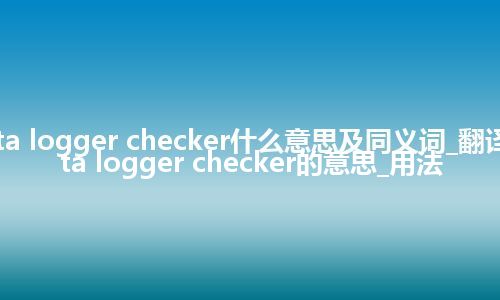 data logger checker什么意思及同义词_翻译data logger checker的意思_用法