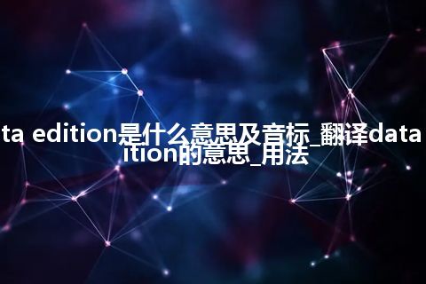 data edition是什么意思及音标_翻译data edition的意思_用法