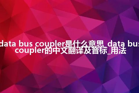 data bus coupler是什么意思_data bus coupler的中文翻译及音标_用法