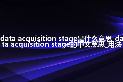 data acquisition stage是什么意思_data acquisition stage的中文意思_用法