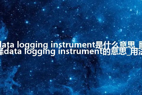 data logging instrument是什么意思_翻译data logging instrument的意思_用法