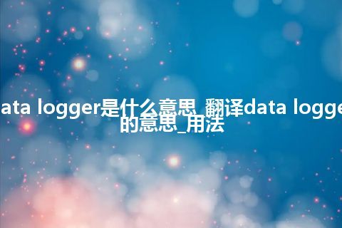 data logger是什么意思_翻译data logger的意思_用法