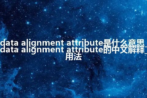 data alignment attribute是什么意思_data alignment attribute的中文解释_用法