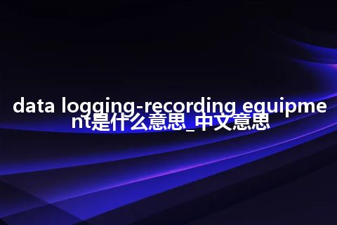 data logging-recording equipment是什么意思_中文意思