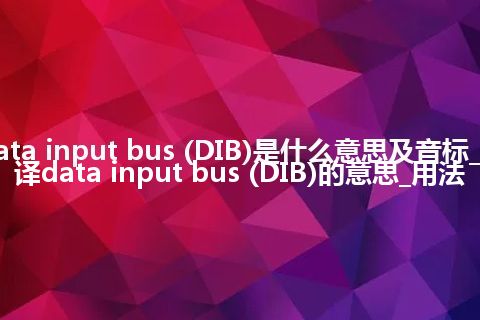 data input bus (DIB)是什么意思及音标_翻译data input bus (DIB)的意思_用法