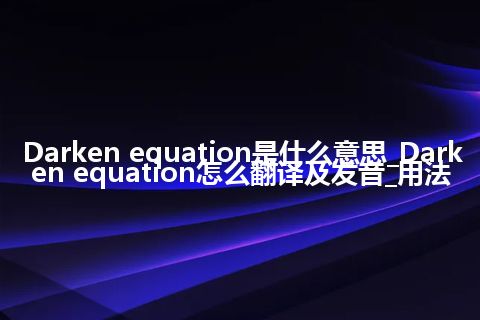 Darken equation是什么意思_Darken equation怎么翻译及发音_用法