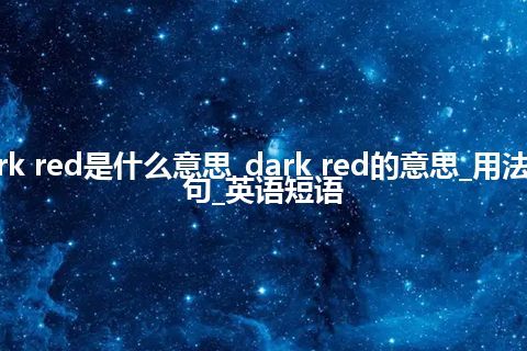 dark red是什么意思_dark red的意思_用法_例句_英语短语