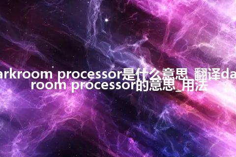 darkroom processor是什么意思_翻译darkroom processor的意思_用法