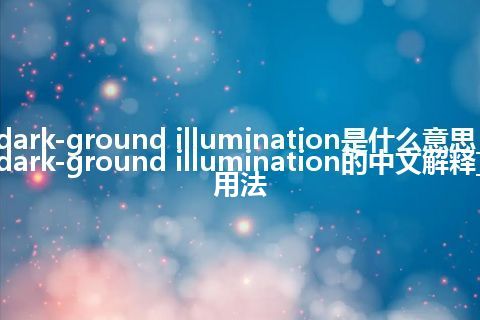 dark-ground illumination是什么意思_dark-ground illumination的中文解释_用法