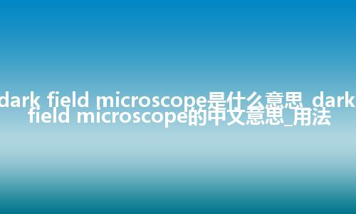 dark field microscope是什么意思_dark field microscope的中文意思_用法