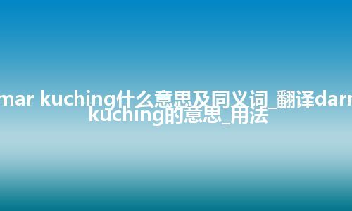 darmar kuching什么意思及同义词_翻译darmar kuching的意思_用法