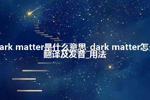 dark matter是什么意思_dark matter怎么翻译及发音_用法