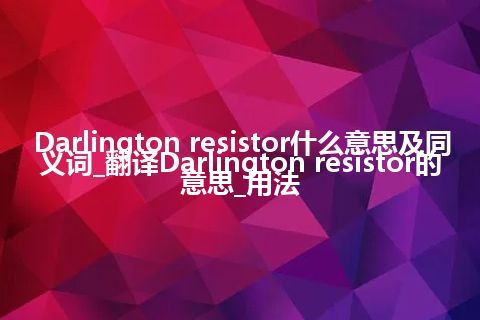 Darlington resistor什么意思及同义词_翻译Darlington resistor的意思_用法