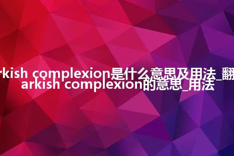 darkish complexion是什么意思及用法_翻译darkish complexion的意思_用法