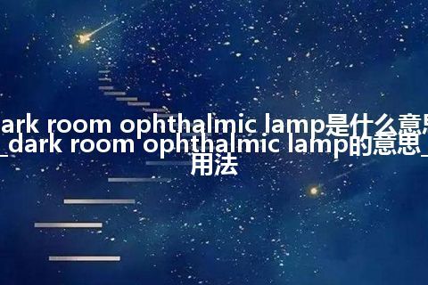 dark room ophthalmic lamp是什么意思_dark room ophthalmic lamp的意思_用法