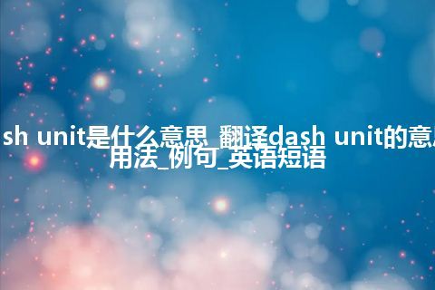 dash unit是什么意思_翻译dash unit的意思_用法_例句_英语短语