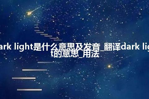 dark light是什么意思及发音_翻译dark light的意思_用法