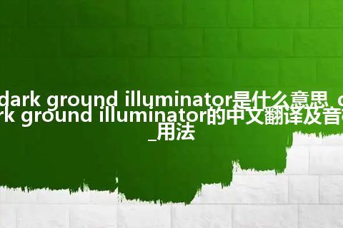 dark ground illuminator是什么意思_dark ground illuminator的中文翻译及音标_用法